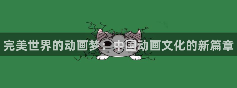 韩国漫画在线免费看：完美世界的动画梦：中国动画文化的新篇章配图