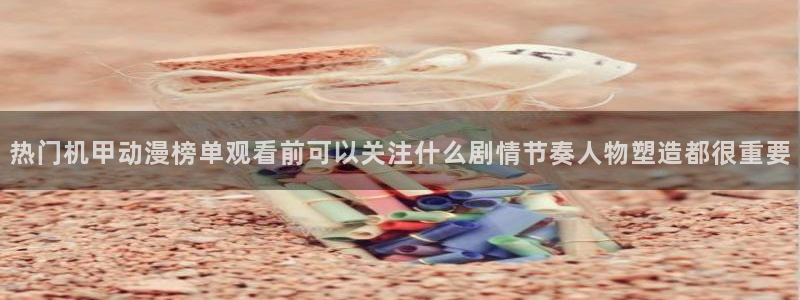 热门韩漫推荐：热门机甲动漫榜单观看前可以关注什么剧情节奏人物塑造都很重要配图