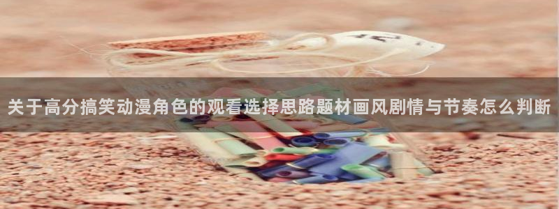 韩漫漫画最新完结：关于高分搞笑动漫角色的观看选择思路题材画风剧情与节奏怎么判断配图