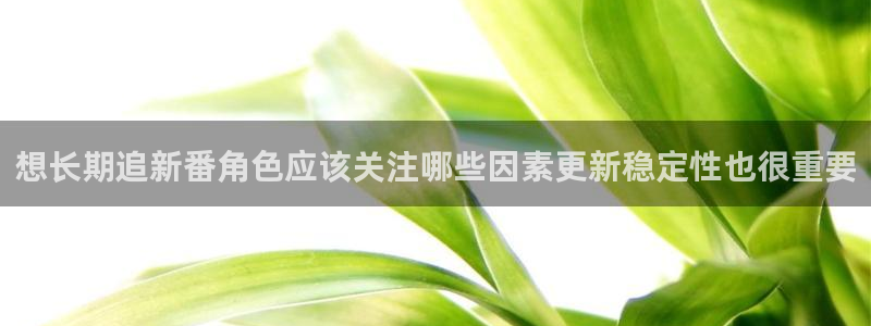 韩漫漫画在线看免费：想长期追新番角色应该关注哪些因素更新稳定性也很重要配图