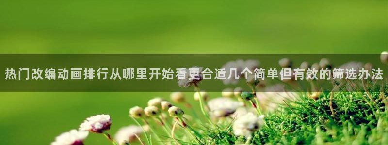 韩漫精品漫画：热门改编动画排行从哪里开始看更合适几个简单但有效的筛选办法配图