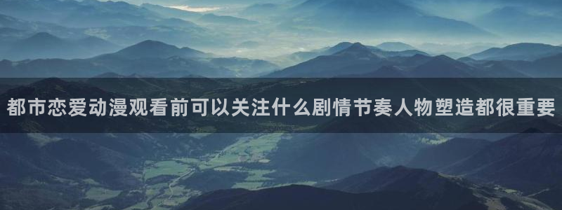 韩漫漫画阅读网站：都市恋爱动漫观看前可以关注什么剧情节奏人物塑造都很重要配图
