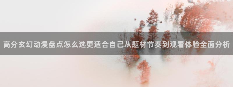 韩漫阅读在线：高分玄幻动漫盘点怎么选更适合自己从题材节奏到观看体验全面分析配图