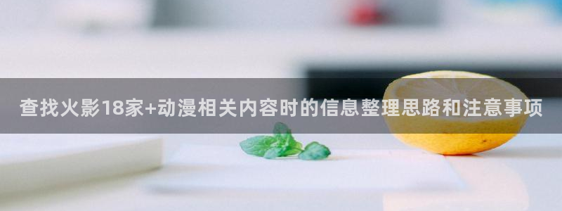 韩漫经典推荐：查找火影18家+动漫相关内容时的信息整理思路和注意事项配图