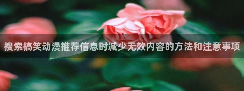 韩漫大全最新:搜索搞笑动漫推荐信息时减少无效内容的方法和注意事项配图