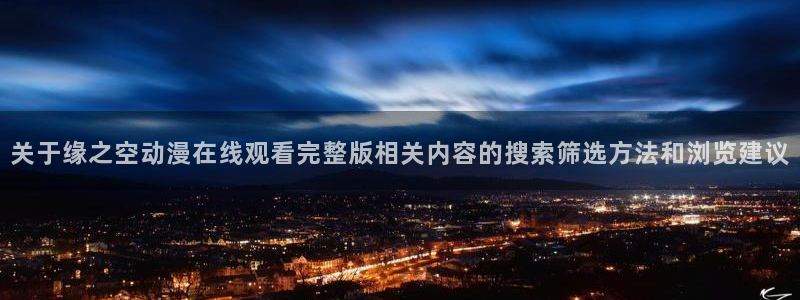 韩漫漫画大全免费:关于缘之空动漫在线观看完整版相关内容的搜索筛选方法和浏览建议配图
