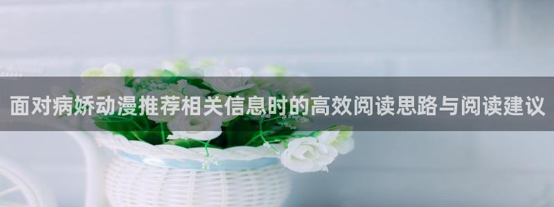 韩漫搞笑漫画推荐:面对病娇动漫推荐相关信息时的高效阅读思路与阅读建议配图