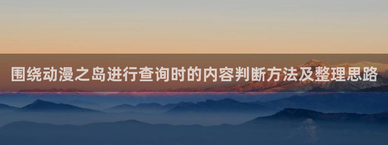 韩漫校园漫画:围绕动漫之岛进行查询时的内容判断方法及整理思路配图