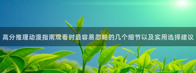 韩漫漫画精选推荐：高分推理动漫指南观看时最容易忽略的几个细节以及实用选择建议配图