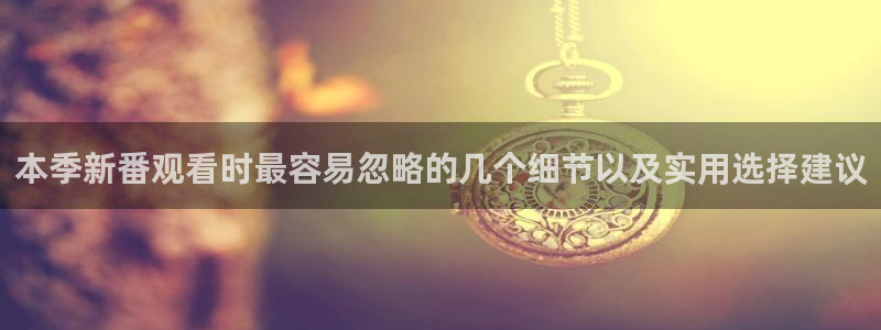 韩漫漫画大全中文版:本季新番观看时最容易忽略的几个细节以及实用选择建议配图