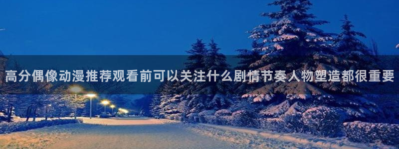 韩漫漫画哪里看：高分偶像动漫推荐观看前可以关注什么剧情节奏人物塑造都很重要配图